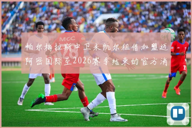 帕尔梅拉斯中卫米凯尔租借加盟迈阿密国际至2026赛季结束的官方消息
