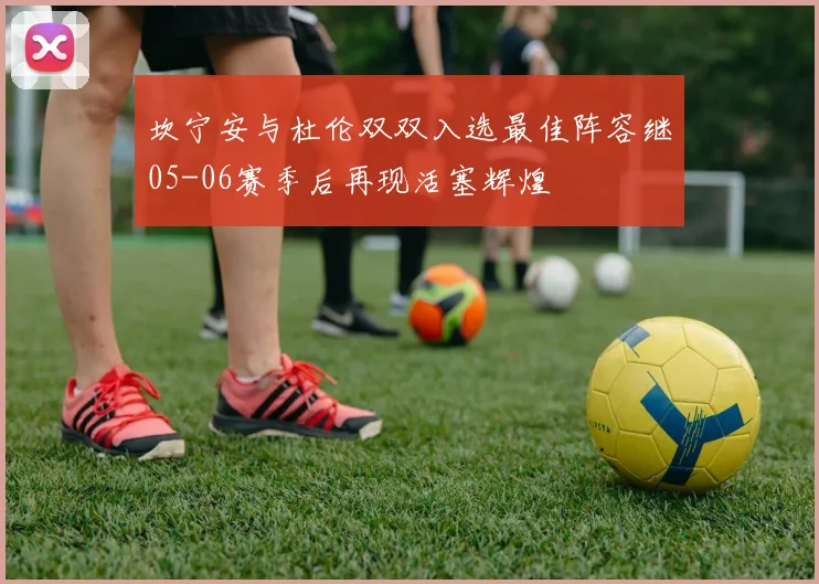 坎宁安与杜伦双双入选最佳阵容继05-06赛季后再现活塞辉煌