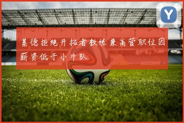 基德拒绝开拓者教练兼高管职位因薪资低于小牛队
