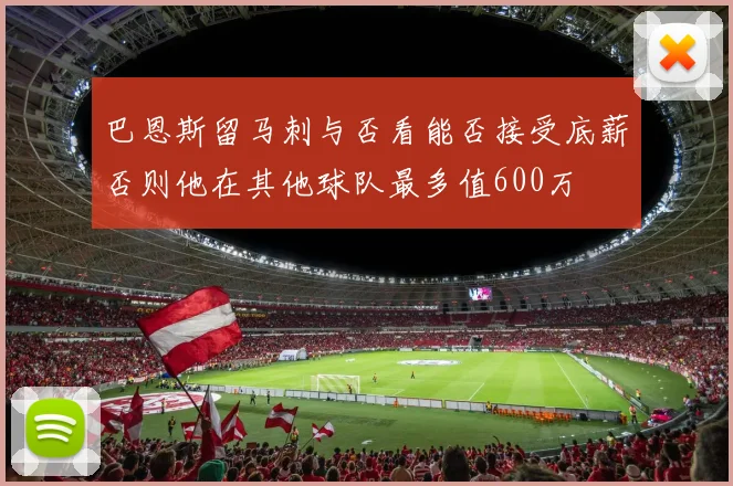 巴恩斯留马刺与否看能否接受底薪否则他在其他球队最多值600万
