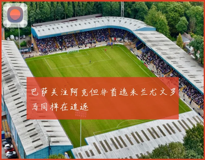 巴萨关注阿克但非首选米兰尤文罗马同样在追逐