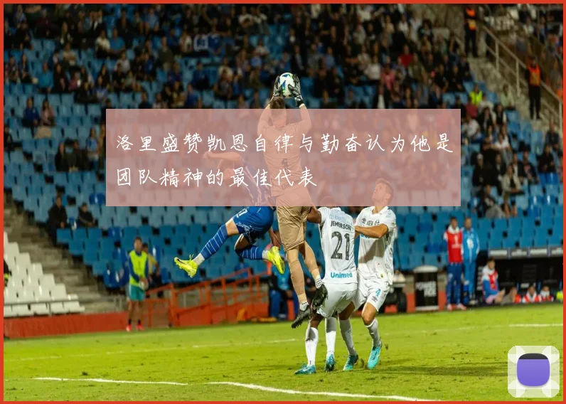 洛里盛赞凯恩自律与勤奋认为他是团队精神的最佳代表