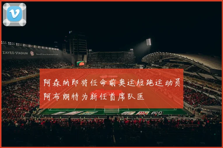 阿森纳即将任命前奥运短跑运动员阿布朗特为新任首席队医
