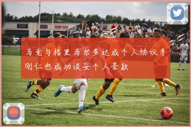 马竞与格里马尔多达成个人协议李刚仁也成功谈妥个人条款