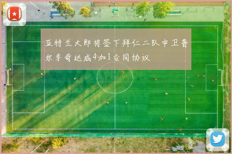 亚特兰大即将签下拜仁二队中卫普尔季奇达成4加1合同协议