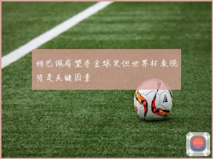 姆巴佩有望夺金球奖但世界杯表现将是关键因素