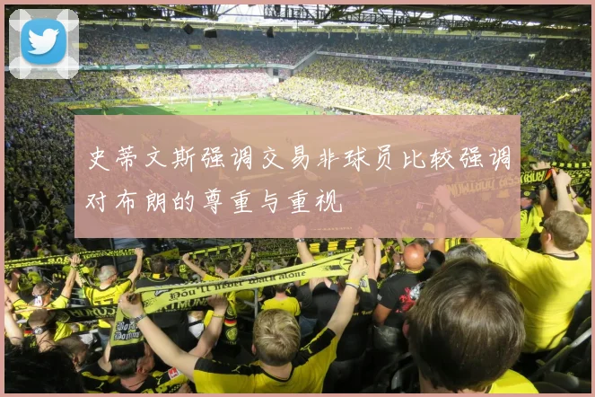 史蒂文斯强调交易非球员比较强调对布朗的尊重与重视