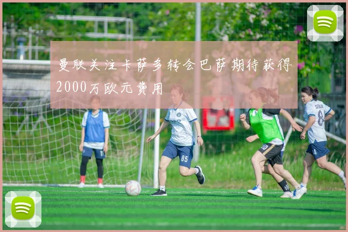 曼联关注卡萨多转会巴萨期待获得2000万欧元费用