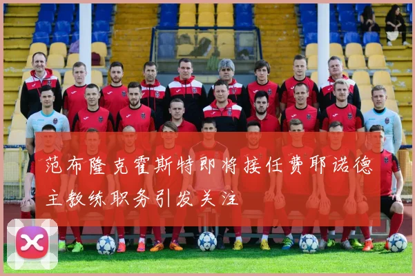 范布隆克霍斯特即将接任费耶诺德主教练职务引发关注